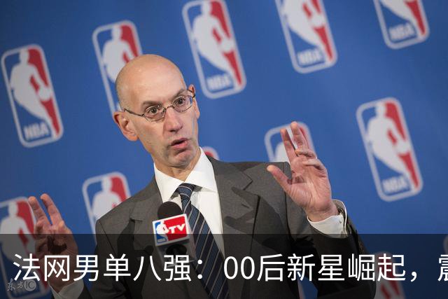 法网男单八强：00后新星崛起，震撼传统强者